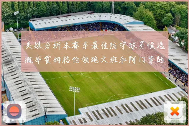 美媒分析本赛季最佳防守球员候选概率霍姆格伦领跑文班和阿门紧随其后