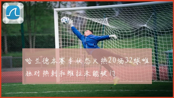 哈兰德本赛季状态火热20场32球唯独对热刺和维拉未能破门