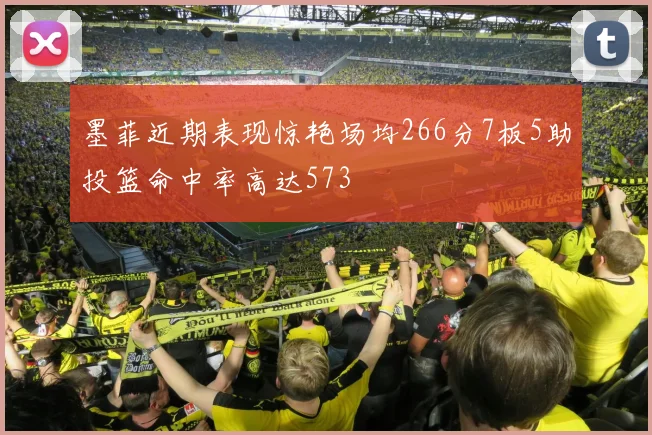 墨菲近期表现惊艳场均266分7板5助投篮命中率高达573