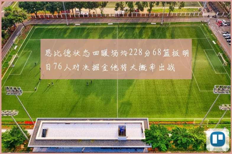 恩比德状态回暖场均228分68篮板明日76人对决掘金他将大概率出战
