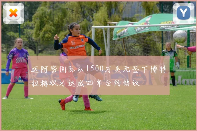 迈阿密国际以1500万美元签下博特拉梅双方达成四年合约协议
