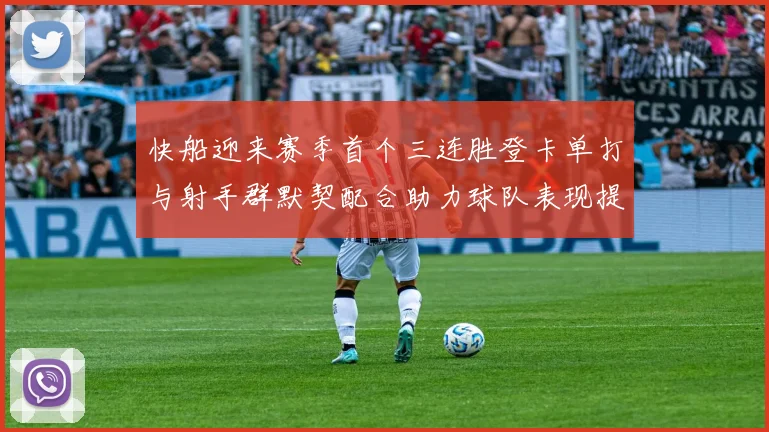 快船迎来赛季首个三连胜登卡单打与射手群默契配合助力球队表现提升