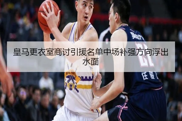 皇马更衣室商讨引援名单中场补强方向浮出水面 | leyucom