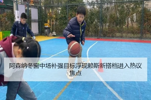 阿森纳冬窗中场补强目标浮现赖斯新搭档进入热议焦点 - leyucom